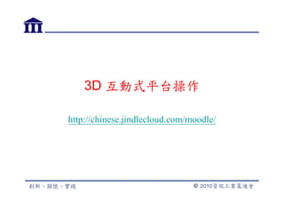 3D 互動式平台操作

http://chinese.jindlecloud.com/moodle/
 
