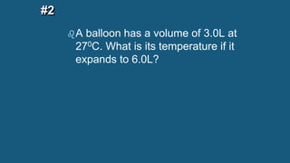 #2
A balloon has a volume of 3.0L at
270C. What is its temperature if it
expands to 6.0L?
 