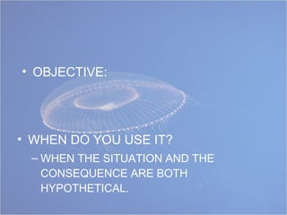 WHEN DO YOU USE IT? WHEN THE SITUATION AND THE CONSEQUENCE ARE BOTH HYPOTHETICAL. OBJECTIVE: