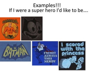 Examples!!! If I were a super hero I'd like to be….