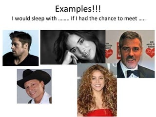 Examples!!! I would sleep with …….. If I had the chance to meet …..