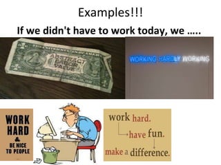 Examples!!! If we didn't have to work today, we …..