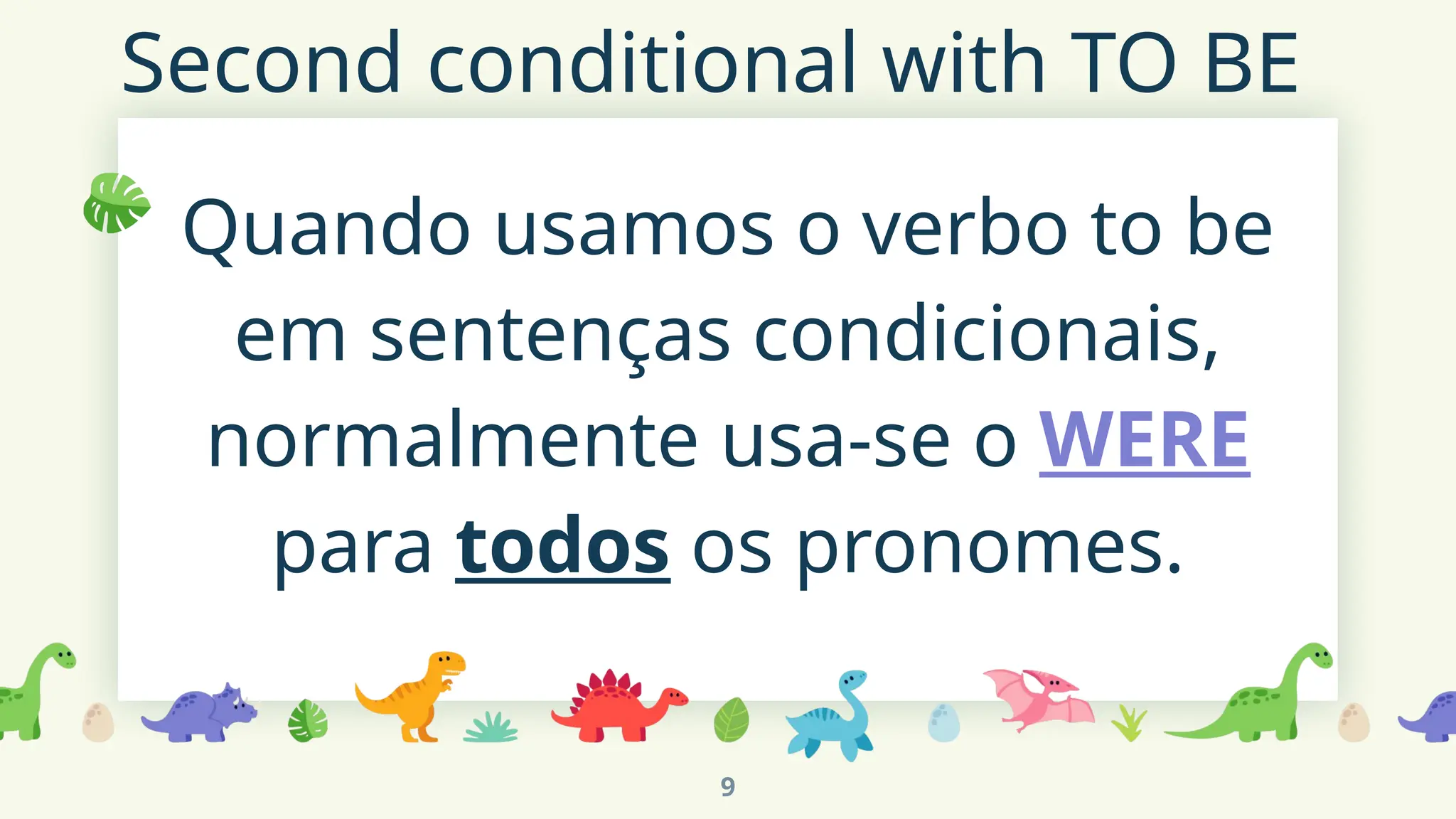Second conditional with TO BE
Quando usamos o verbo to be
em sentenças condicionais,
normalmente usa-se o WERE
para todos os pronomes.
9
 