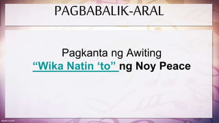 Pagkanta ng Awiting
“Wika Natin ‘to” ng Noy Peace
PAGBABALIK-ARAL
 