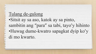 Tulang de-gulong
•Sitsit ay sa aso, katok ay sa pinto,
sambitin ang “para” sa tabi, tayo’y hihinto
•Huwag dume-kwatro sapagkat dyip ko’y
di mo kwarto.
 