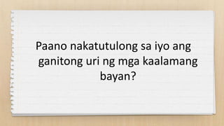 Paano nakatutulong sa iyo ang
ganitong uri ng mga kaalamang
bayan?
 