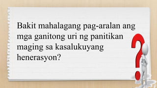Bakit mahalagang pag-aralan ang
mga ganitong uri ng panitikan
maging sa kasalukuyang
henerasyon?
 