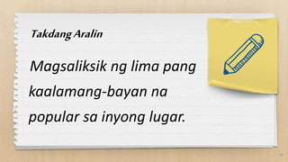 TakdangAralin
Magsaliksik ng lima pang
kaalamang-bayan na
popular sa inyong lugar.
40
 