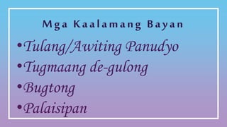 Mga Kaalamang Bayan
•Tulang/Awiting Panudyo
•Tugmaang de-gulong
•Bugtong
•Palaisipan
 