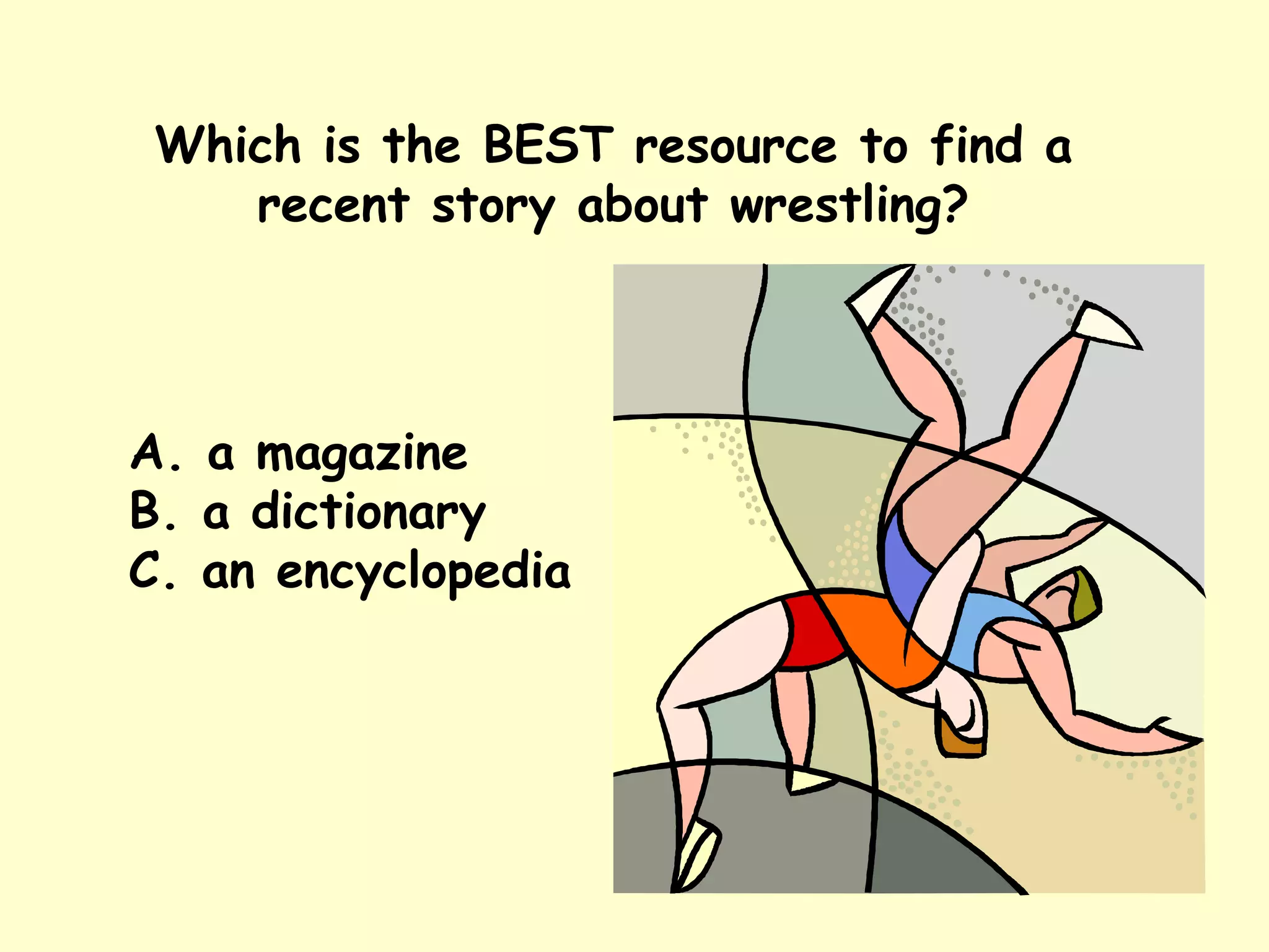 Which is the BEST resource to find a recent story about wrestling? A. a magazine B. a dictionary C. an encyclopedia 