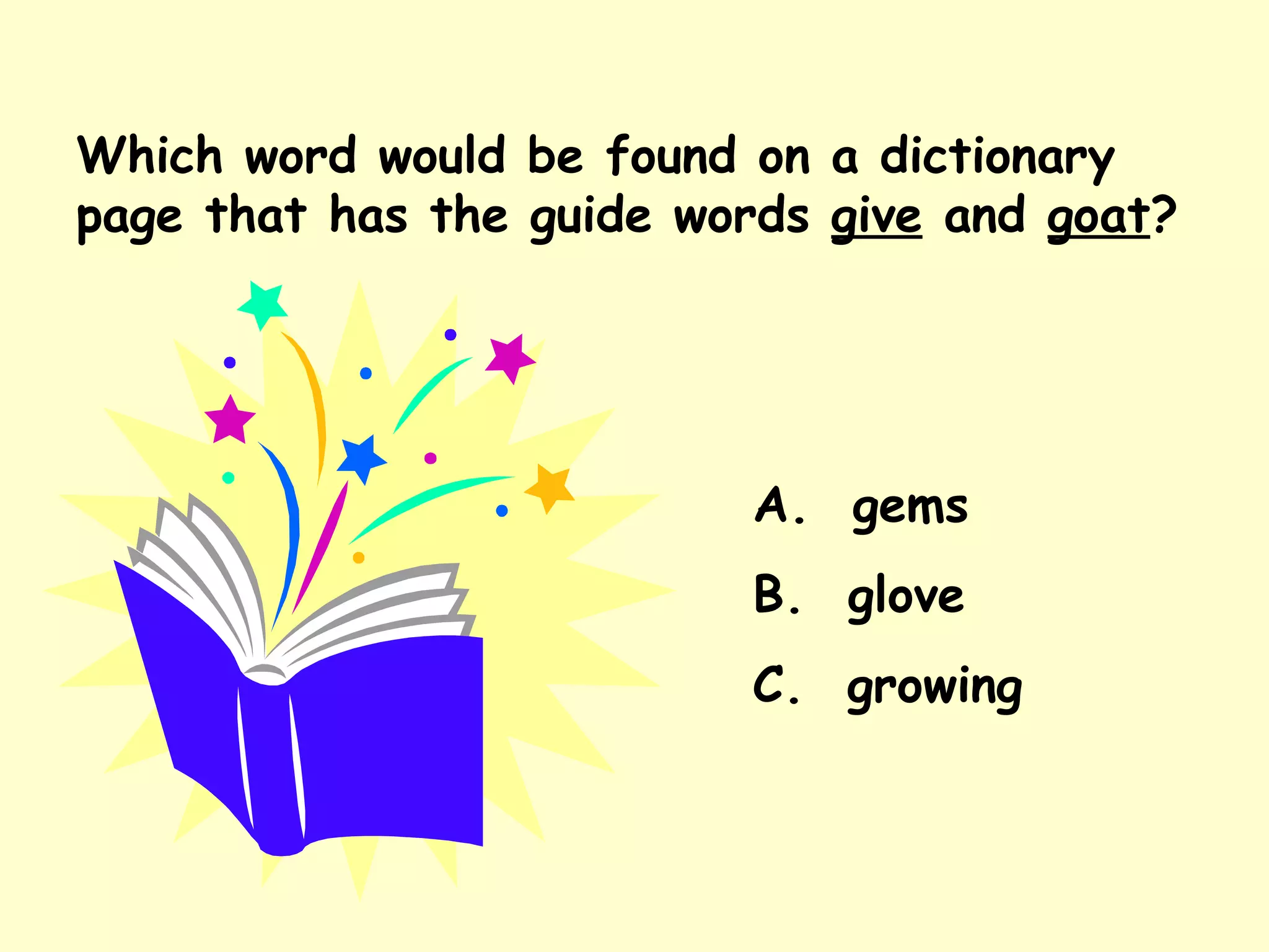 Which word would be found on a dictionary page that has the guide words  give  and  goat ? A.  gems B.  glove C.  growing 