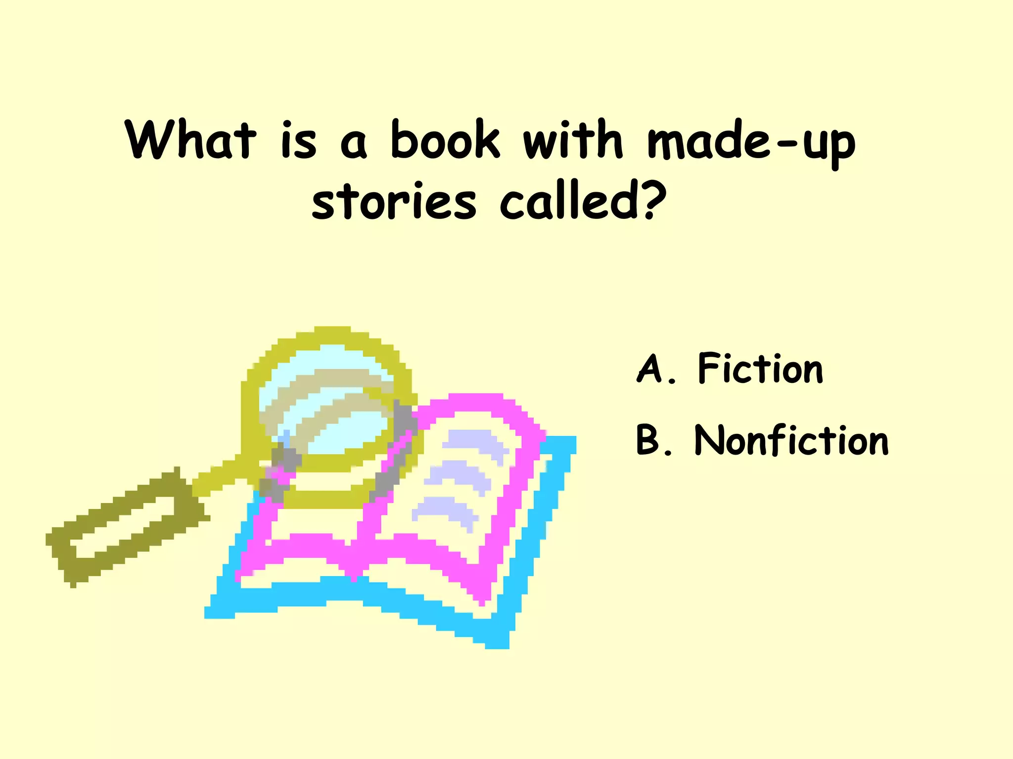 What is a book with made-up stories called? A. Fiction B. Nonfiction 