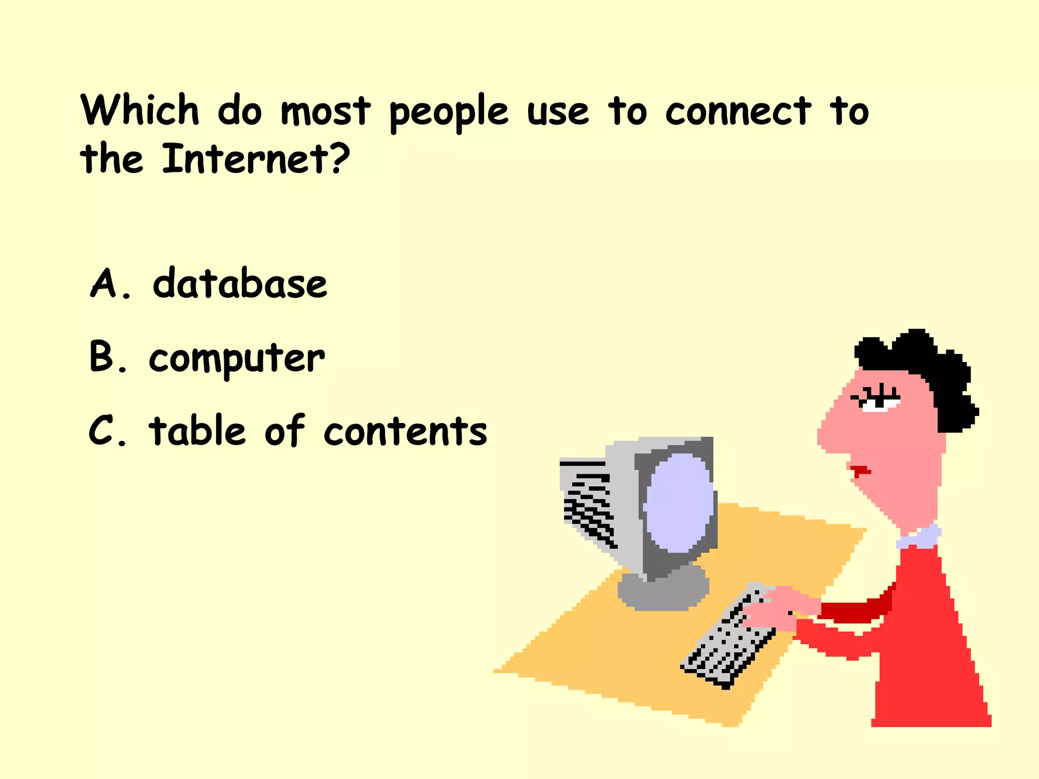 Which do most people use to connect to the Internet? A. database B. computer C. table of contents 