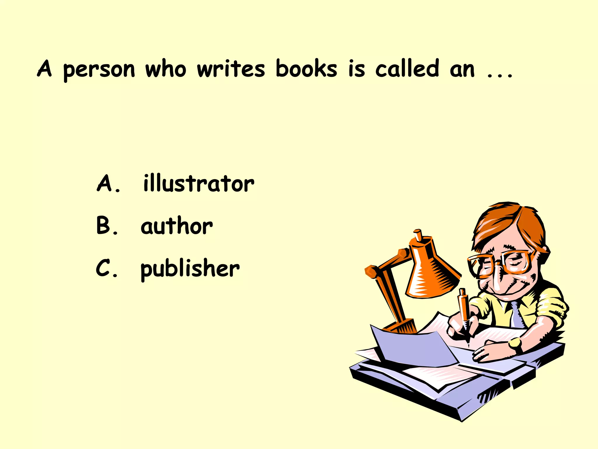 A person who writes books is called an ... A.  illustrator B.  author C.  publisher 