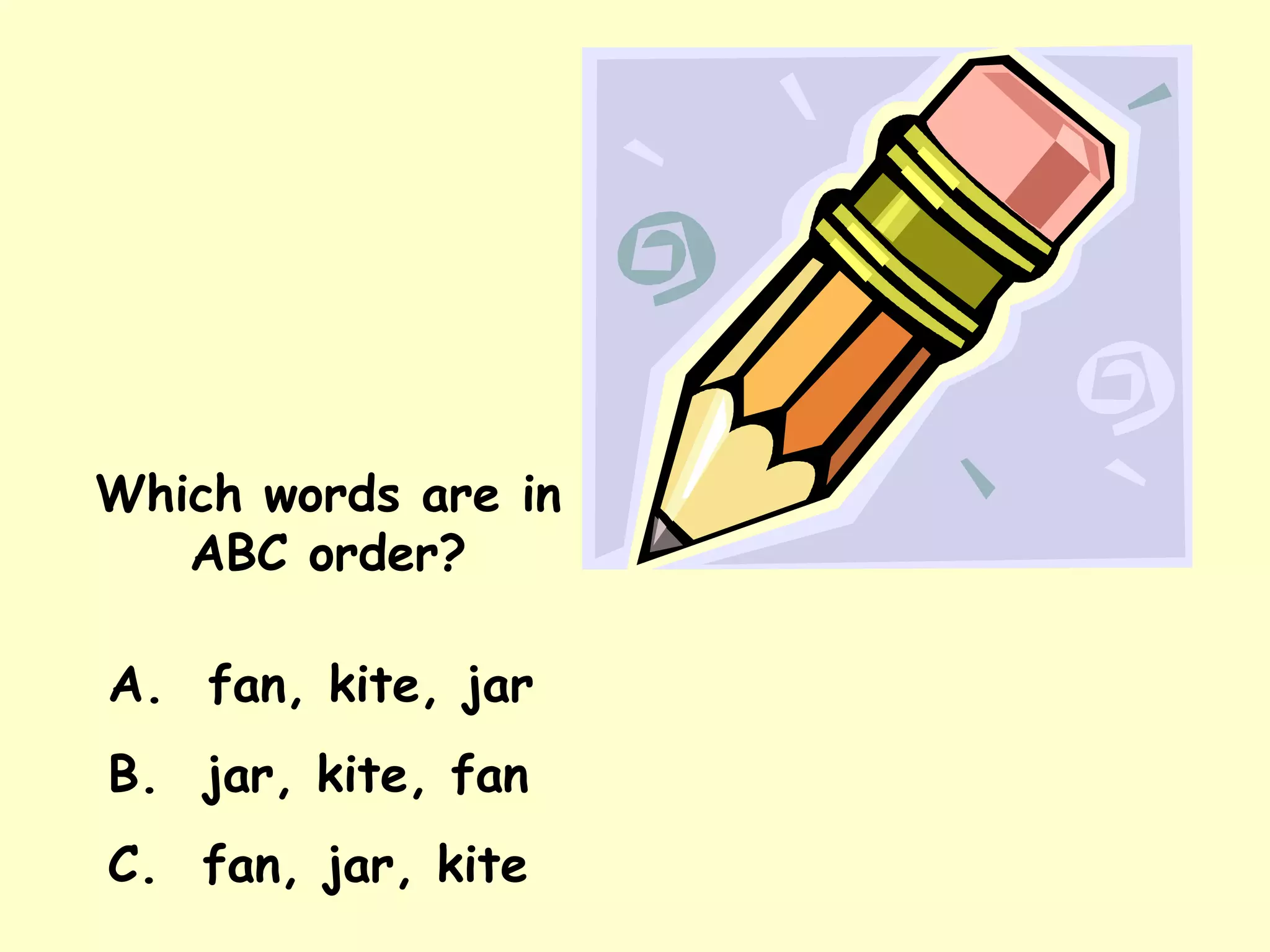 Which words are in ABC order? A.  fan, kite, jar B.  jar, kite, fan C.  fan, jar, kite 