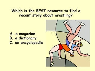 Which is the BEST resource to find a recent story about wrestling? A. a magazine B. a dictionary C. an encyclopedia 