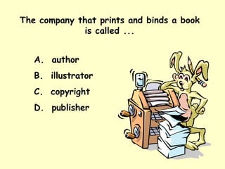 The company that prints and binds a book is called ... A.  author B.  illustrator C.  copyright D.  publisher 