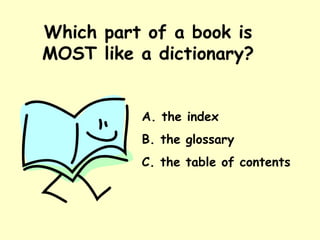 Which part of a book is MOST like a dictionary? A. the index B. the glossary C. the table of contents 