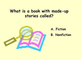 What is a book with made-up stories called? A. Fiction B. Nonfiction 