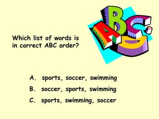 Which list of words is in correct ABC order? A.  sports, soccer, swimming B.  soccer, sports, swimming C.  sports, swimming, soccer 