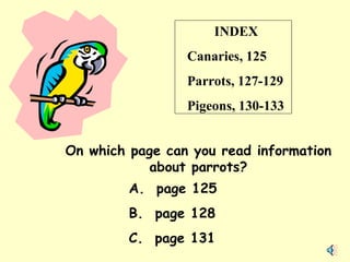 INDEX Canaries, 125 Parrots, 127-129 Pigeons, 130-133 On which page can you read information about parrots? A.  page 125 B.  page 128 C.  page 131 