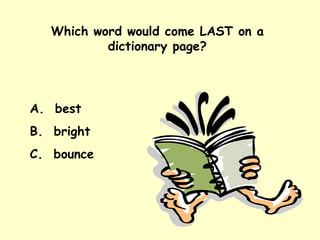 Which word would come LAST on a dictionary page? A.  best B.  bright C.  bounce 