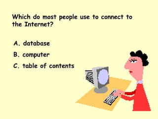Which do most people use to connect to the Internet? A. database B. computer C. table of contents 