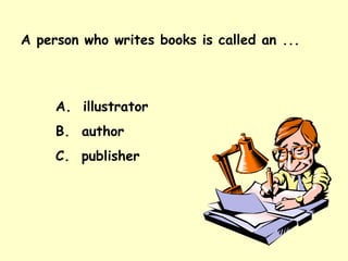 A person who writes books is called an ... A.  illustrator B.  author C.  publisher 