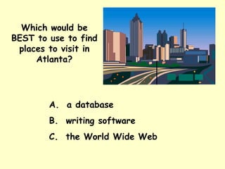 Which would be BEST to use to find places to visit in Atlanta? A.  a database B.  writing software C.  the World Wide Web 