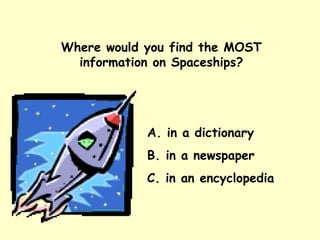 Where would you find the MOST information on Spaceships? A. in a dictionary  B. in a newspaper C. in an encyclopedia 