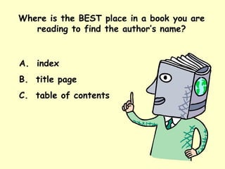 Where is the BEST place in a book you are reading to find the author’s name? A.  index B.  title page C.  table of contents 