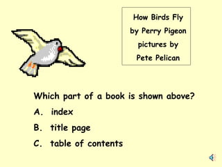 How Birds Fly by Perry Pigeon pictures by Pete Pelican Which part of a book is shown above? A.  index B.  title page C.  table of contents 