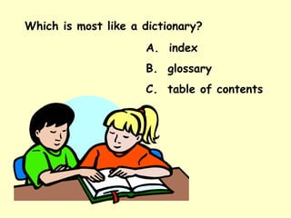 Which is most like a dictionary? A.  index B.  glossary C.  table of contents 
