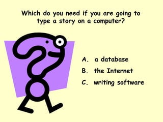 Which do you need if you are going to type a story on a computer? A.  a database B.  the Internet C.  writing software 