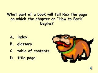 What part of a book will tell Rex the page on which the chapter on “How to Bark” begins? A.  index B.  glossary C.  table of contents D.  title page 