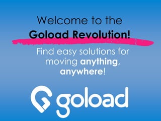 Welcome to the
Goload Revolution!
Find easy solutions for
moving anything,
anywhere!
 