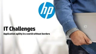 IT Challenges
Application agility in a world without borders
 