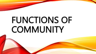 FUNCTIONS OF
COMMUNITY
 