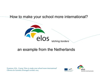 How to make your school more international?
education stretching borders
an example from the Netherlands
Erasmus+ KA1. Course ’How to make your school more international’
Oliveira de Azeméis (Portugal) october 2015
 