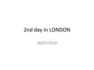 2nd day in LONDON
30/07/2016
 