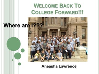 WELCOME BACK TO
         COLLEGE FORWARD!!!

Where am I???




            Aneasha Lawrence
 