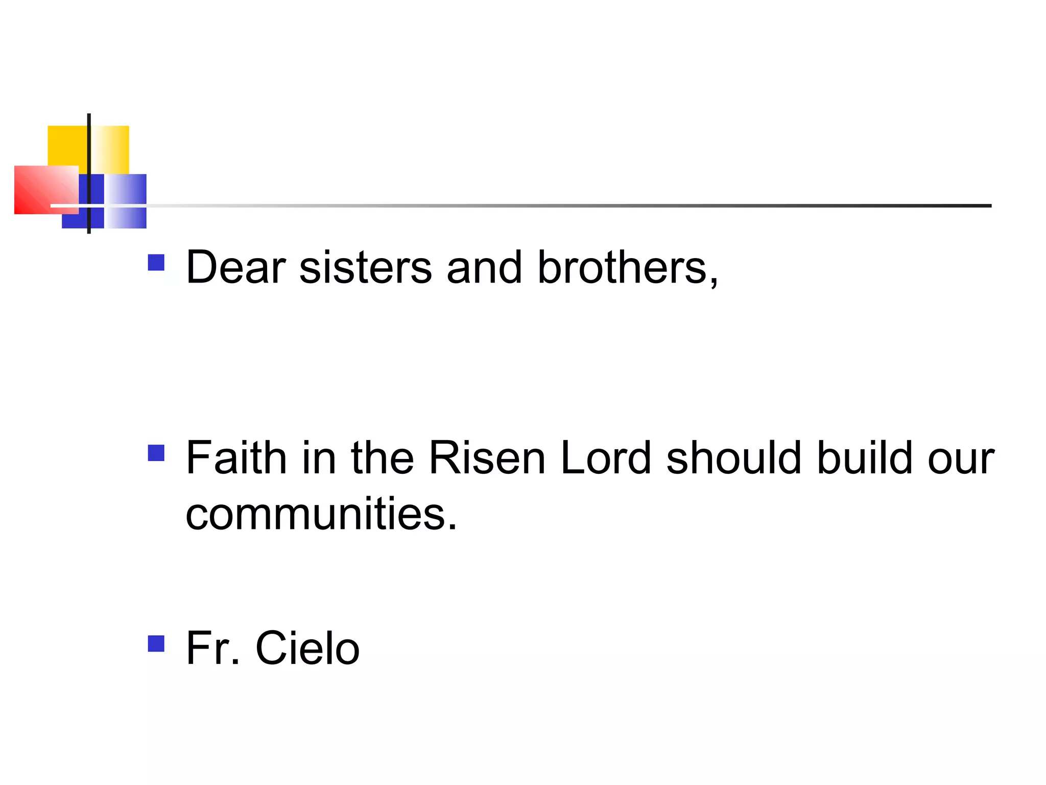  Dear sisters and brothers,
 Faith in the Risen Lord should build our
communities.
 Fr. Cielo
 