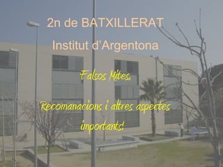 2n de BATXILLERAT
Institut d’Argentona
Falsos Mites,
Recomanacions i altres aspectes
importants!
 