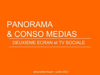 PANORAMA
& CONSO MEDIAS
DEUXIEME ECRAN et TV SOCIALE

@SarahBerthault – juillet 2012

 