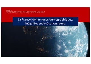 THEME 2:
TERRITOIRES, POPULATIONS ET DÉVELOPPEMENTS, QUELS DÉFIS?
La France, dynamiques démographiques,
inégalités socio-économiques.
 