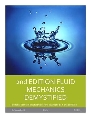 2nd EDITION FLUID
MECHANICS
DEMYSTIFIED
Pouiselle, Torricelli plus turbulent flow equations all in one equation
By Wasswa Derrick 8/23/23 PHYSICS
 