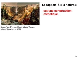 41
Dans l'art :Thomas Moran, Grand Canyon
of the Yellowstone, 1872
Le rapport à « la nature »
est une construction
esthétique
 
