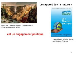 42
Dans l'art :Thomas Moran, Grand Canyon
of the Yellowstone, 1872
Le rapport à « la nature »
En politique : Affiche du parti
Génération Écologie
est un engagement politique
 
