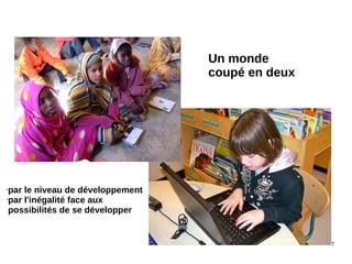 7
Un monde
coupé en deux
•par le niveau de développement
•par l'inégalité face aux
possibilités de se développer
 
