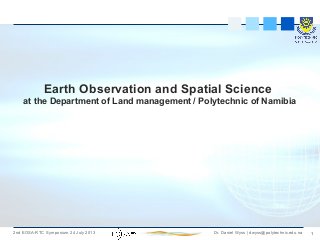 12nd EOSA-RTC Symposium 24 July 2013 Dr. Daniel Wyss | dwyss@polytechnic.edu.na
Earth Observation and Spatial Science
at the Department of Land management / Polytechnic of Namibia
 